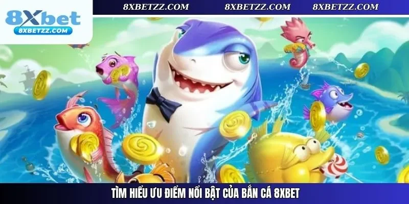 Tìm hiểu ưu điểm nổi bật của bắn cá 8xbet