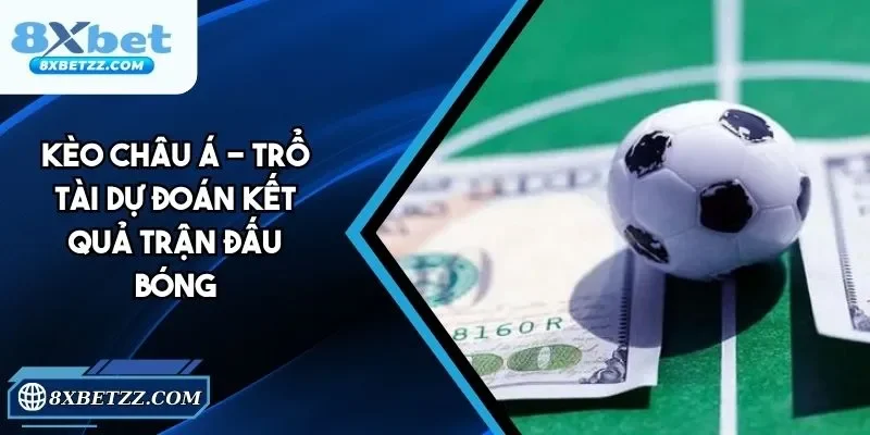 Kèo Châu Á - Kèo Cược Quen Thuộc, Đơn Giản Tại 8xbet