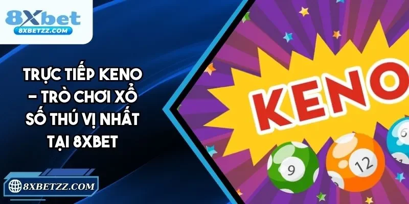 Trực tiếp Keno - Trò Chơi Xổ Số Thú Vị Nhất Tại 8xbet